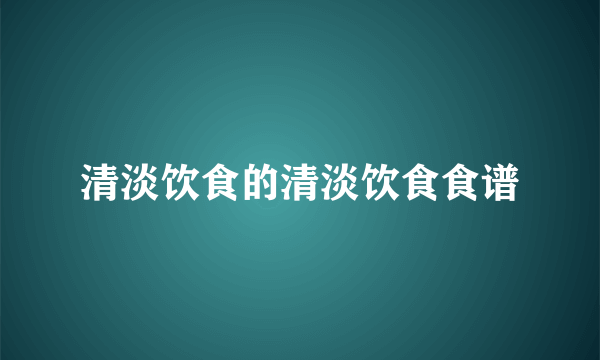 清淡饮食的清淡饮食食谱