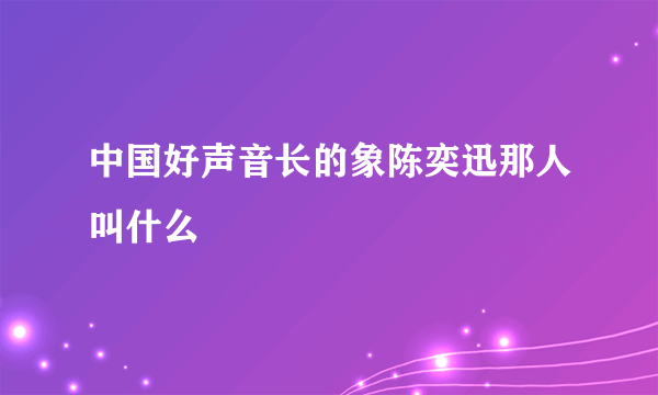 中国好声音长的象陈奕迅那人叫什么