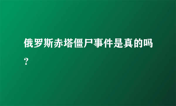 俄罗斯赤塔僵尸事件是真的吗？