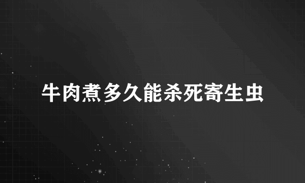 牛肉煮多久能杀死寄生虫