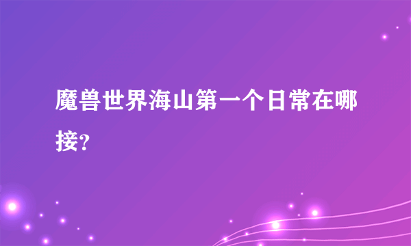 魔兽世界海山第一个日常在哪接？