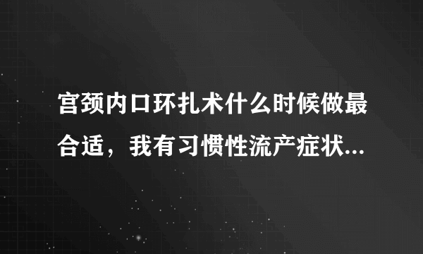 宫颈内口环扎术什么时候做最合适，我有习惯性流产症状...