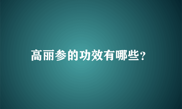 高丽参的功效有哪些？