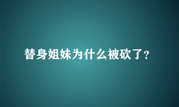 替身姐妹为什么被砍了？