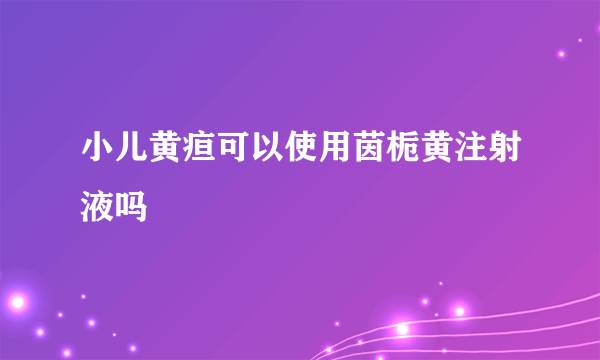 小儿黄疸可以使用茵栀黄注射液吗 