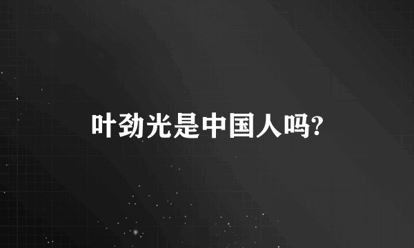 叶劲光是中国人吗?