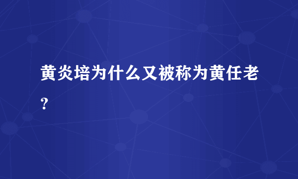 黄炎培为什么又被称为黄任老？