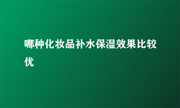 哪种化妆品补水保湿效果比较优