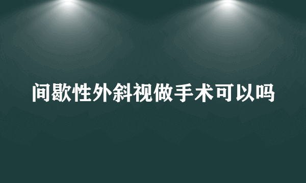 间歇性外斜视做手术可以吗