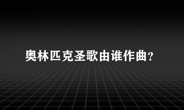 奥林匹克圣歌由谁作曲？