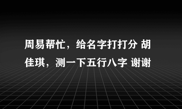 周易帮忙，给名字打打分 胡佳琪，测一下五行八字 谢谢