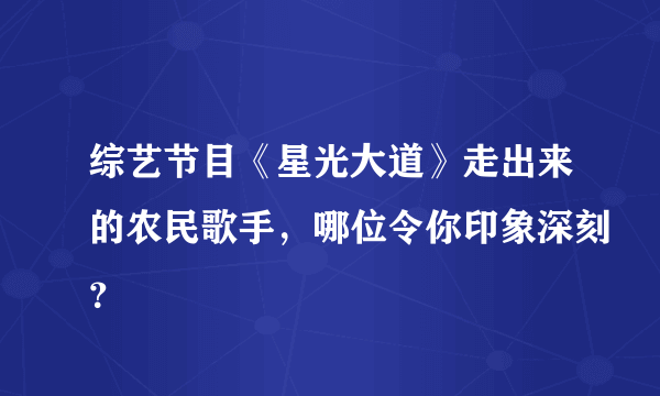 综艺节目《星光大道》走出来的农民歌手，哪位令你印象深刻？