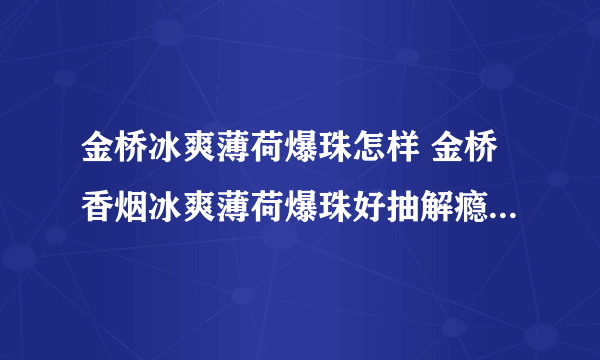 金桥冰爽薄荷爆珠怎样 金桥香烟冰爽薄荷爆珠好抽解瘾(两种抽法)