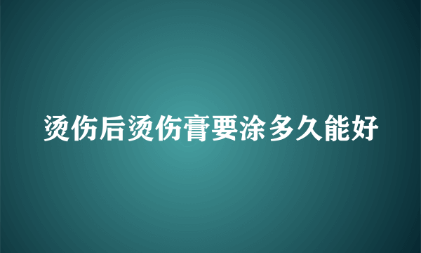 烫伤后烫伤膏要涂多久能好