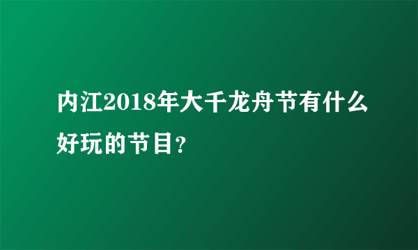 内江2018年大千龙舟节有什么好玩的节目？