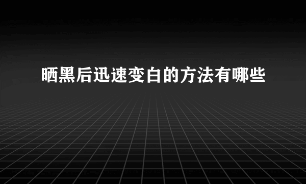 晒黑后迅速变白的方法有哪些