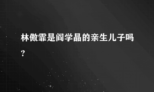 林傲霏是阎学晶的亲生儿子吗？