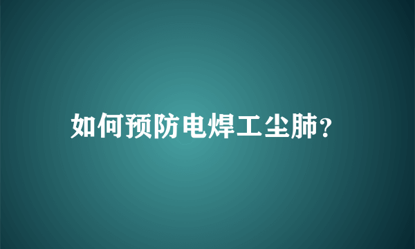 如何预防电焊工尘肺？