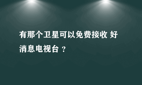 有那个卫星可以免费接收 好消息电视台 ？