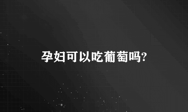 孕妇可以吃葡萄吗?