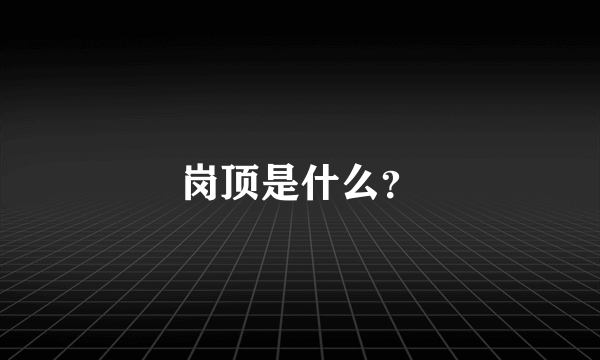 岗顶是什么？