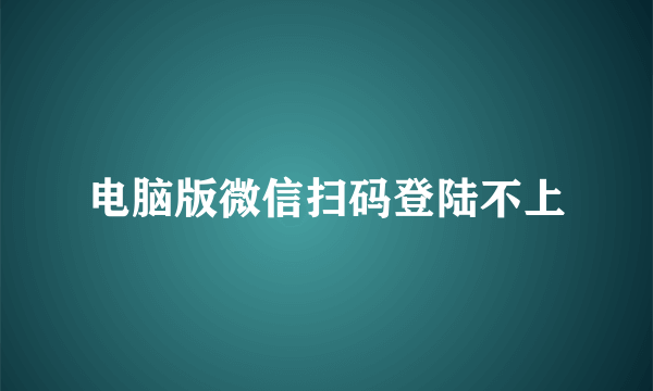 电脑版微信扫码登陆不上