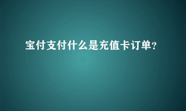 宝付支付什么是充值卡订单？