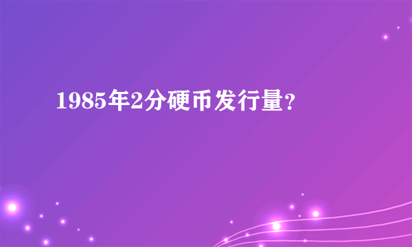 1985年2分硬币发行量？