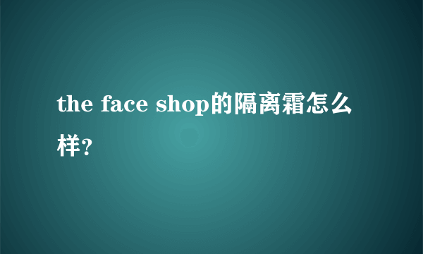 the face shop的隔离霜怎么样？