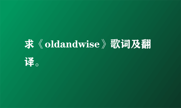 求《oldandwise》歌词及翻译。