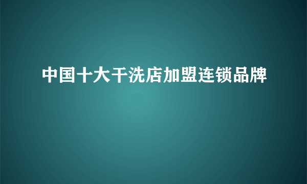 中国十大干洗店加盟连锁品牌