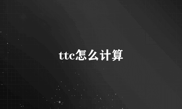 ttc怎么计算