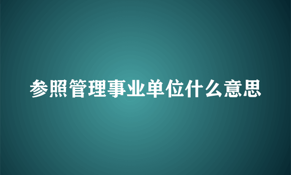 参照管理事业单位什么意思