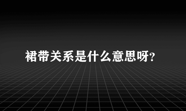 裙带关系是什么意思呀？