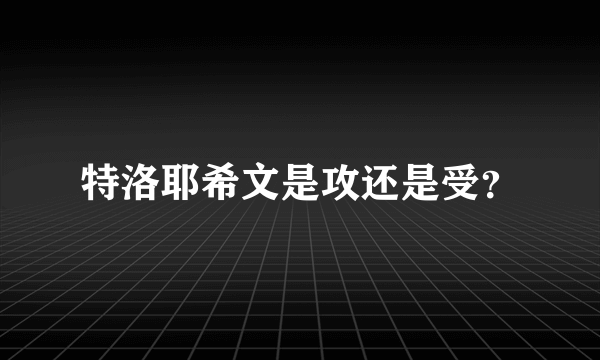 特洛耶希文是攻还是受？