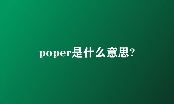 poper是什么意思?