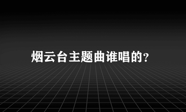 烟云台主题曲谁唱的？