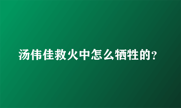 汤伟佳救火中怎么牺牲的？