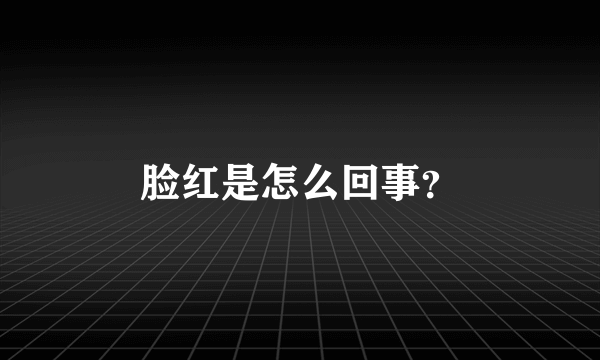 脸红是怎么回事？