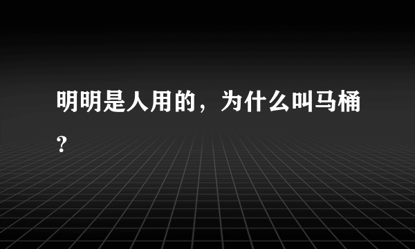 明明是人用的，为什么叫马桶？