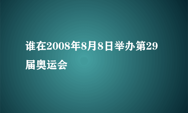 谁在2008年8月8日举办第29届奥运会