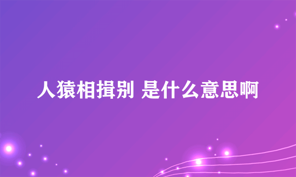 人猿相揖别 是什么意思啊