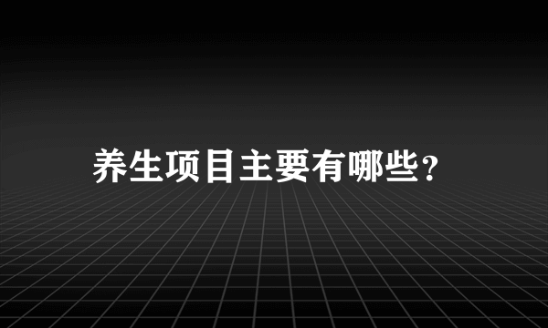 养生项目主要有哪些？