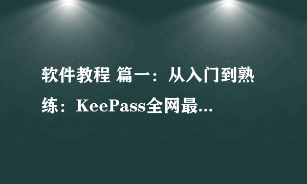 软件教程 篇一：从入门到熟练：KeePass全网最详使用指南