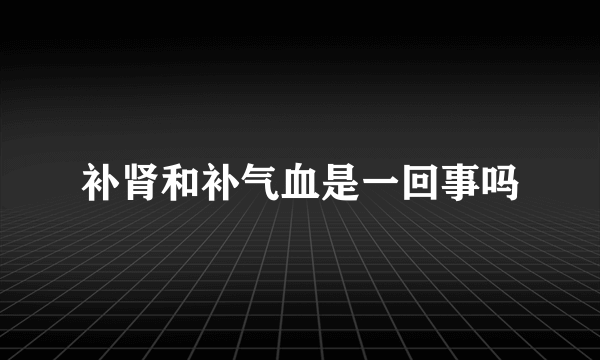 补肾和补气血是一回事吗