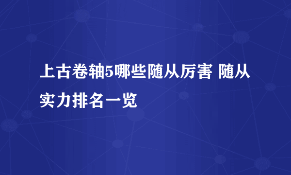 上古卷轴5哪些随从厉害 随从实力排名一览