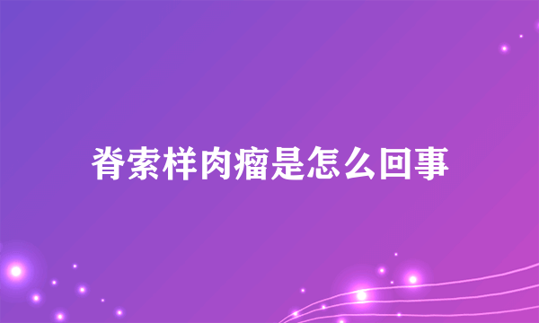 脊索样肉瘤是怎么回事