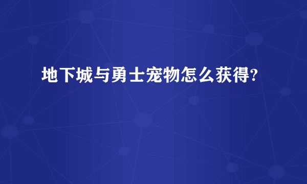 地下城与勇士宠物怎么获得?