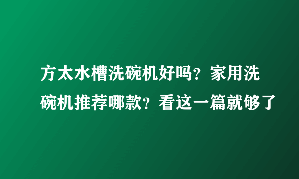 方太水槽洗碗机好吗？家用洗碗机推荐哪款？看这一篇就够了