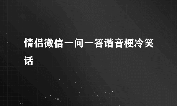 情侣微信一问一答谐音梗冷笑话